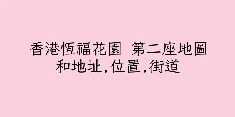 香港恆福花園 第二座地圖和地址,位置,街道