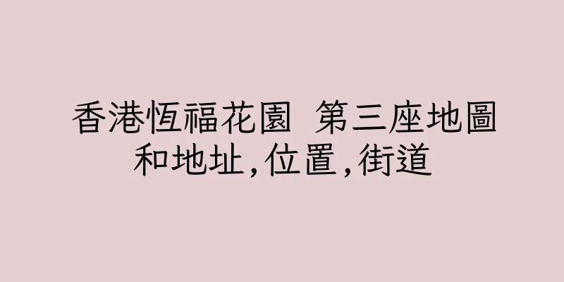 香港恆福花園 第三座地圖和地址,位置,街道