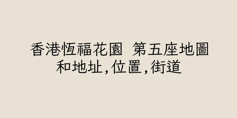 香港恆福花園 第五座地圖和地址,位置,街道