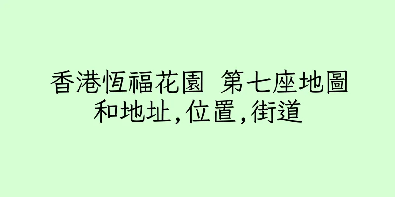 香港恆福花園 第七座地圖和地址,位置,街道