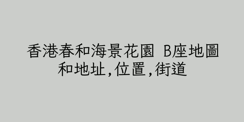 香港春和海景花園 B座地圖和地址,位置,街道