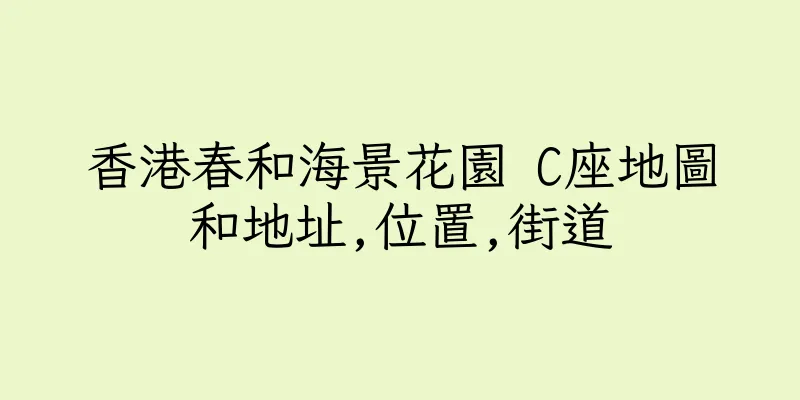香港春和海景花園 C座地圖和地址,位置,街道