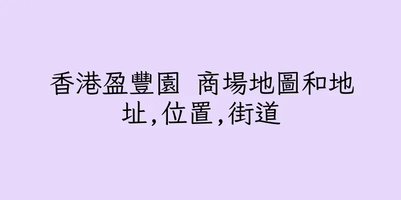 香港盈豐園 商場地圖和地址,位置,街道