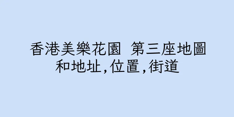 香港美樂花園 第三座地圖和地址,位置,街道