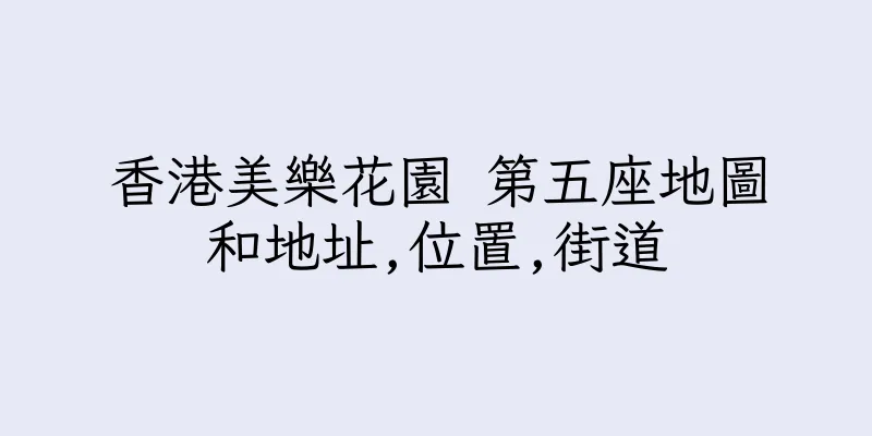 香港美樂花園 第五座地圖和地址,位置,街道
