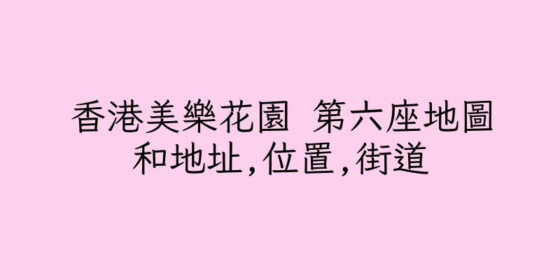 香港美樂花園 第六座地圖和地址,位置,街道