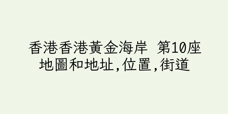 香港香港黃金海岸 第10座地圖和地址,位置,街道