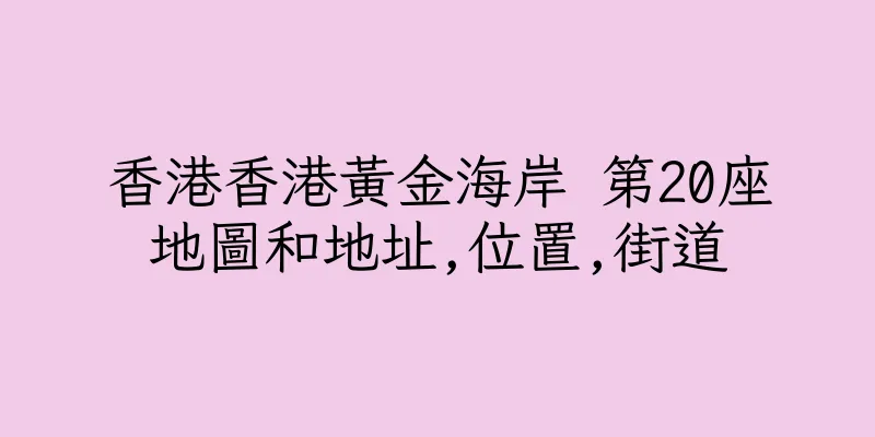 香港香港黃金海岸 第20座地圖和地址,位置,街道