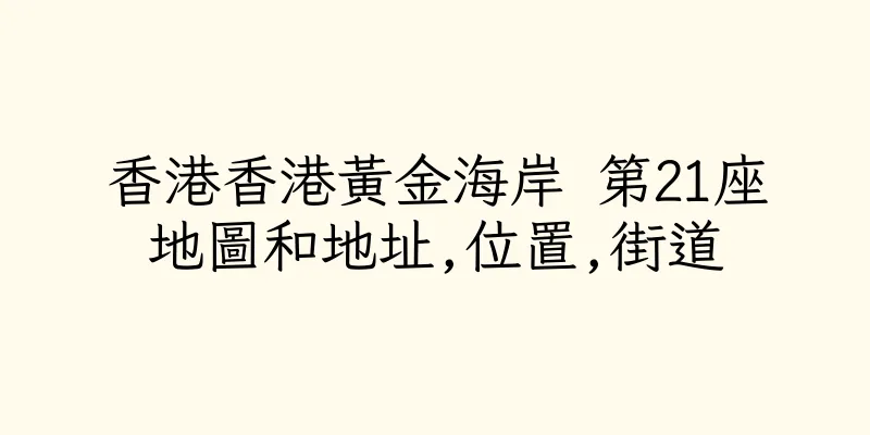 香港香港黃金海岸 第21座地圖和地址,位置,街道