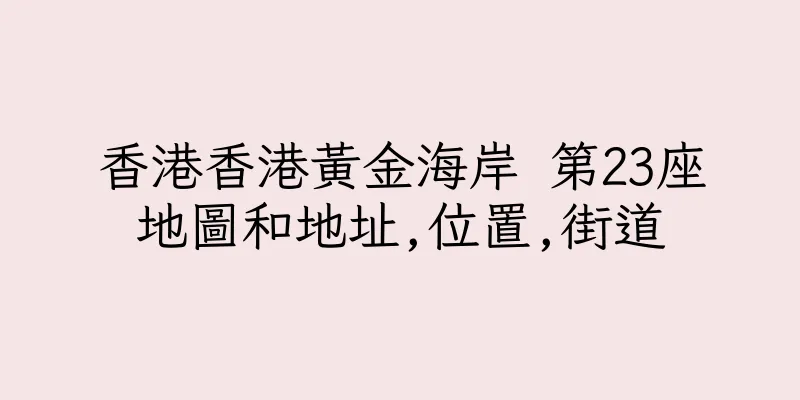 香港香港黃金海岸 第23座地圖和地址,位置,街道