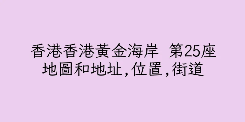 香港香港黃金海岸 第25座地圖和地址,位置,街道