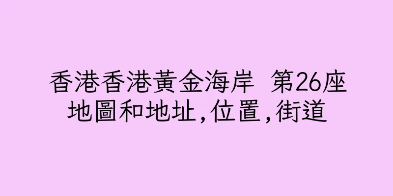 香港香港黃金海岸 第26座地圖和地址,位置,街道