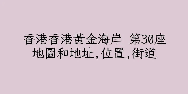 香港香港黃金海岸 第30座地圖和地址,位置,街道