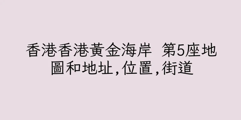 香港香港黃金海岸 第5座地圖和地址,位置,街道