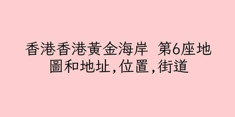 香港香港黃金海岸 第6座地圖和地址,位置,街道