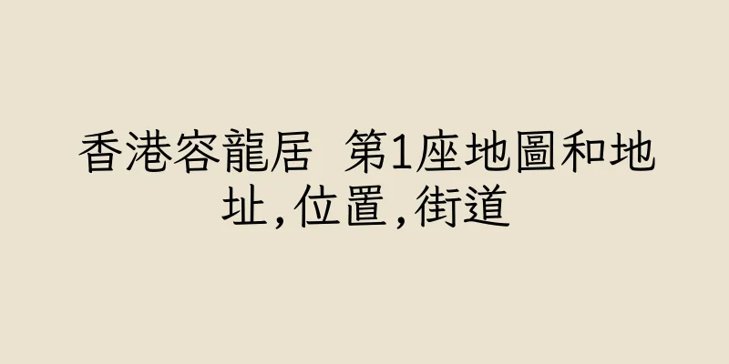 香港容龍居 第1座地圖和地址,位置,街道