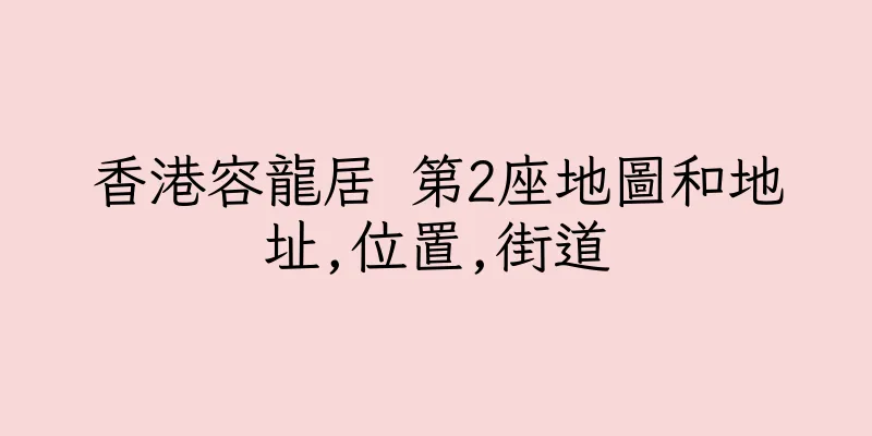 香港容龍居 第2座地圖和地址,位置,街道