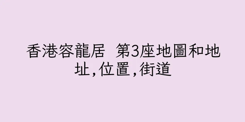 香港容龍居 第3座地圖和地址,位置,街道