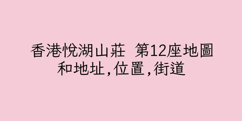 香港悅湖山莊 第12座地圖和地址,位置,街道