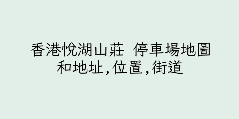 香港悅湖山莊 停車場地圖和地址,位置,街道