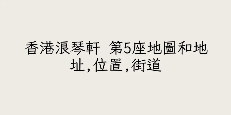 香港浪琴軒 第5座地圖和地址,位置,街道