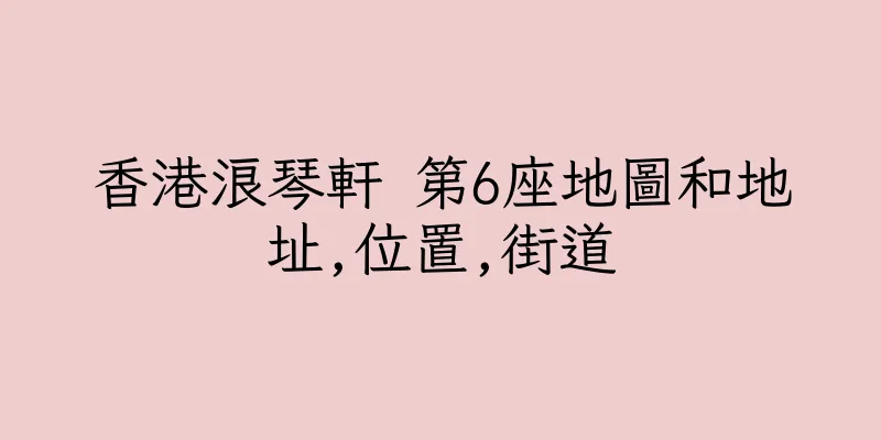香港浪琴軒 第6座地圖和地址,位置,街道