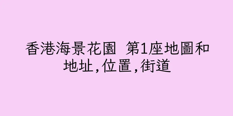 香港海景花園 第1座地圖和地址,位置,街道