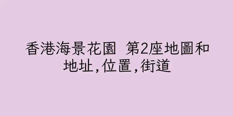 香港海景花園 第2座地圖和地址,位置,街道