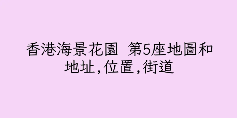 香港海景花園 第5座地圖和地址,位置,街道