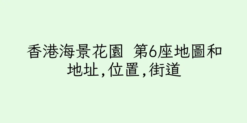 香港海景花園 第6座地圖和地址,位置,街道