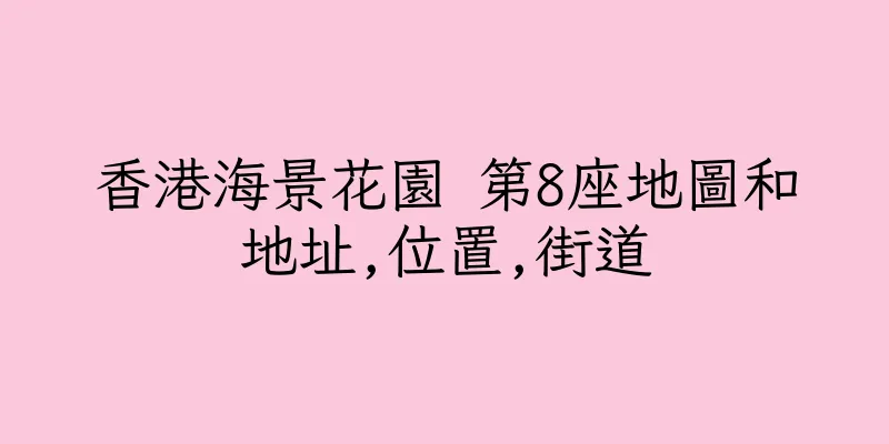 香港海景花園 第8座地圖和地址,位置,街道