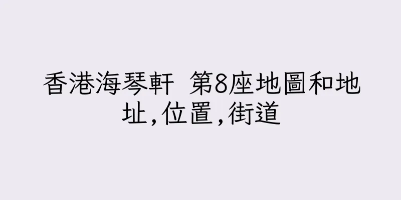 香港海琴軒 第8座地圖和地址,位置,街道