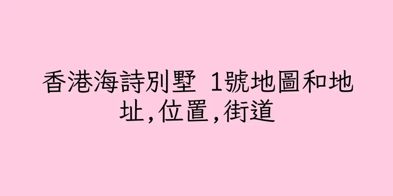 香港海詩別墅 1號地圖和地址,位置,街道