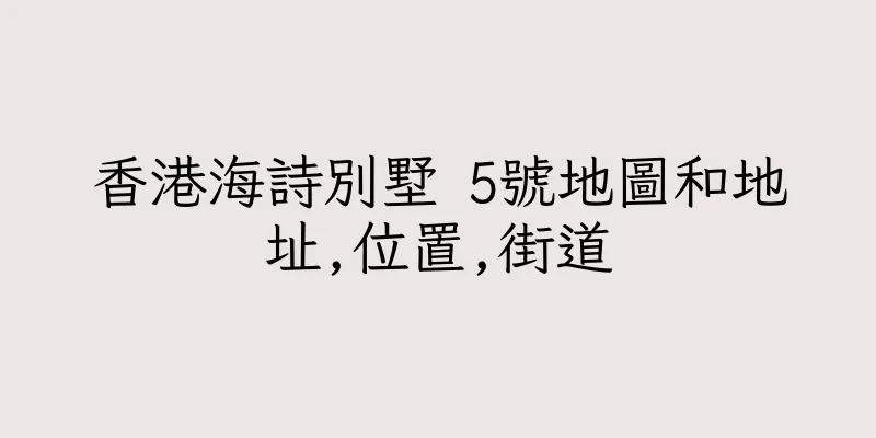 香港海詩別墅 5號地圖和地址,位置,街道