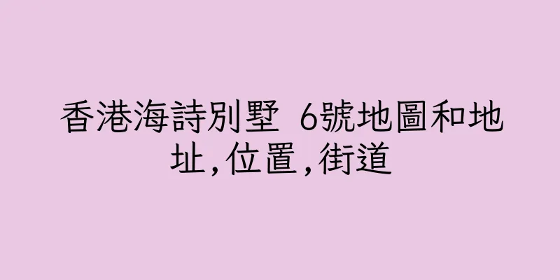 香港海詩別墅 6號地圖和地址,位置,街道
