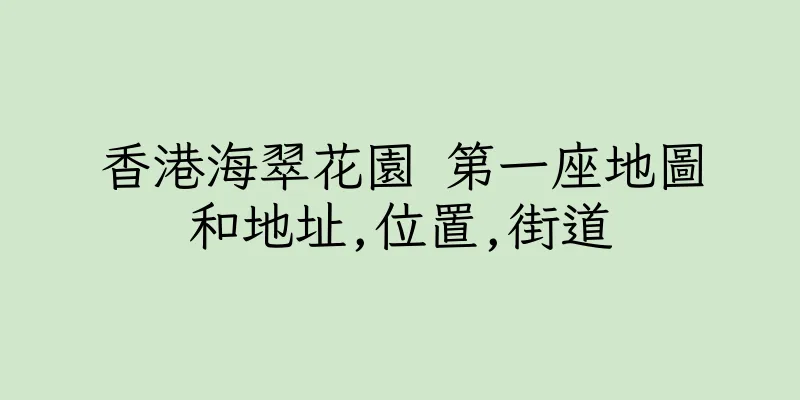 香港海翠花園 第一座地圖和地址,位置,街道