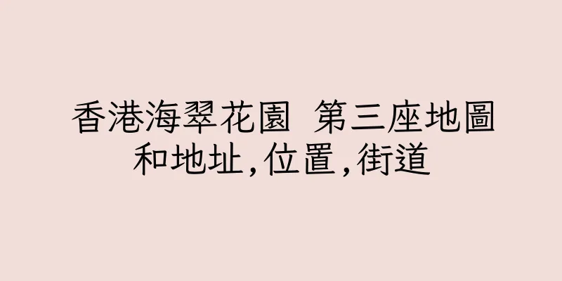 香港海翠花園 第三座地圖和地址,位置,街道