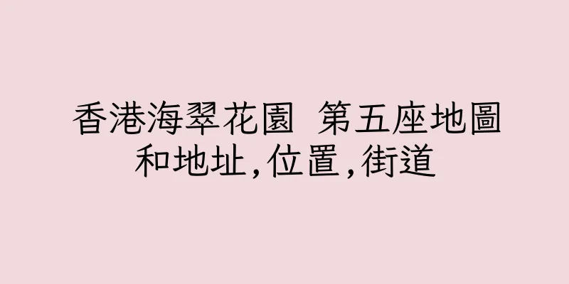 香港海翠花園 第五座地圖和地址,位置,街道