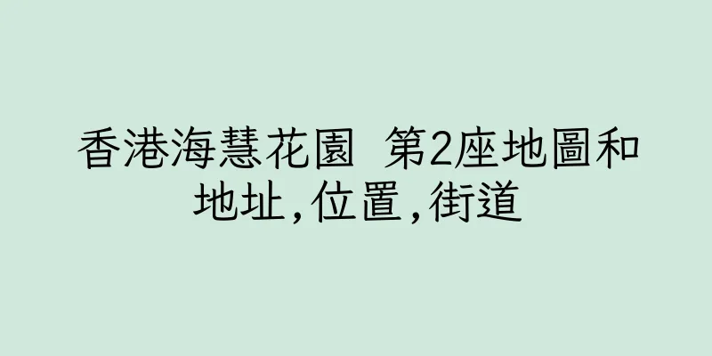 香港海慧花園 第2座地圖和地址,位置,街道