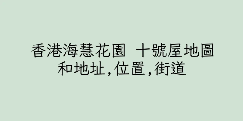 香港海慧花園 十號屋地圖和地址,位置,街道