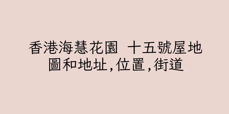 香港海慧花園 十五號屋地圖和地址,位置,街道
