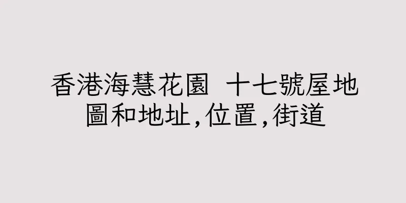 香港海慧花園 十七號屋地圖和地址,位置,街道