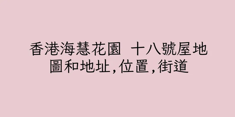 香港海慧花園 十八號屋地圖和地址,位置,街道