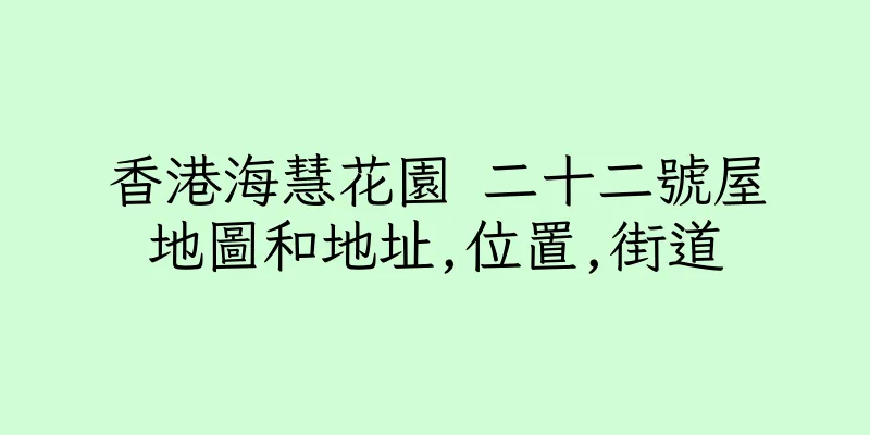 香港海慧花園 二十二號屋地圖和地址,位置,街道