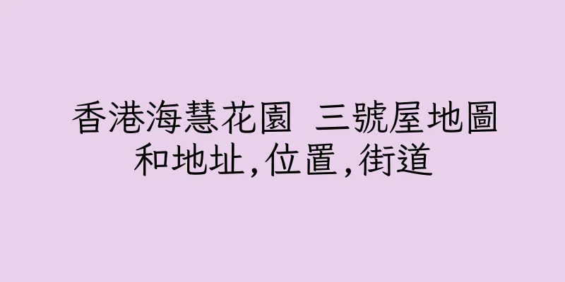 香港海慧花園 三號屋地圖和地址,位置,街道