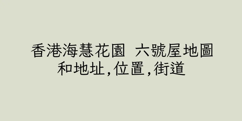 香港海慧花園 六號屋地圖和地址,位置,街道