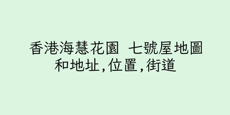 香港海慧花園 七號屋地圖和地址,位置,街道