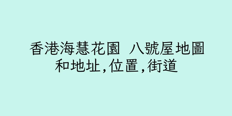 香港海慧花園 八號屋地圖和地址,位置,街道