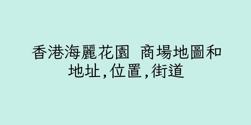 香港海麗花園 商場地圖和地址,位置,街道