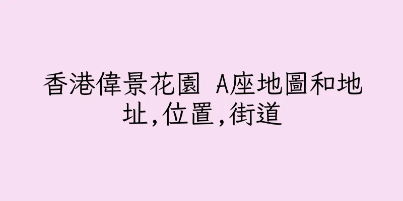 香港偉景花園 A座地圖和地址,位置,街道